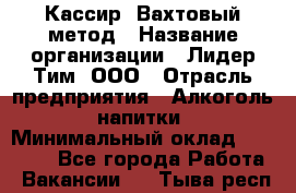 Кассир  Вахтовый метод › Название организации ­ Лидер Тим, ООО › Отрасль предприятия ­ Алкоголь, напитки › Минимальный оклад ­ 35 000 - Все города Работа » Вакансии   . Тыва респ.